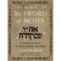 The Magic of the Sword of Moses: A Practical Guide to Its Spells, Amulets, and Ritual