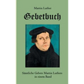 Gebetbuch: Sämtliche Gebete Martin Luthers in einem Band