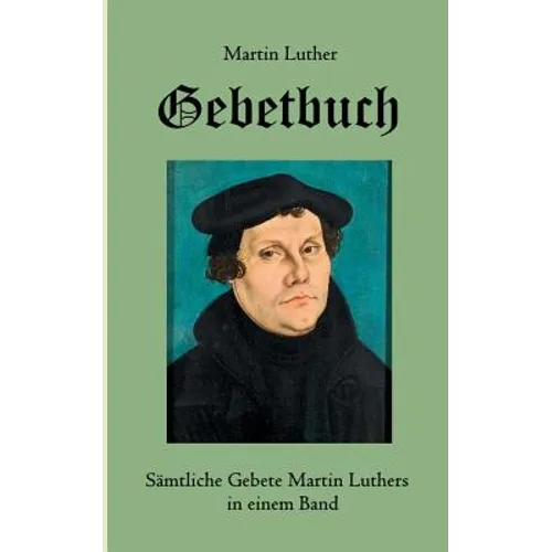 Gebetbuch: Sämtliche Gebete Martin Luthers in einem Band