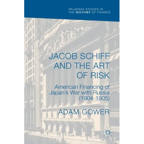 Jacob Schiff and the Art of Risk: American Financing of Japan's War with Russia (1904-1905)