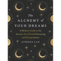 The Alchemy of Your Dreams: A Modern Guide to the Ancient Art of Lucid Dreaming and Interpretation