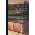 The Life of Colonel the Late Honorable Thomas Talbot [microform]: Embracing the Rise and Progess of the Counties of Norfolk, Elgin, Middlesex, Kent an