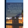 Speech of Robert Emmet in the Court-house, Dublin, After Sentence of Death Being Passed on Him, September 19, 1803