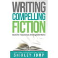 Writing Compelling Fiction: Master the Fundamentals of Unforgettable Stories