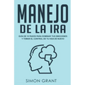 Manejo de la ira: Guía de 10 pasos para dominar tus emociones y tomar el control de tu vida de nuevo