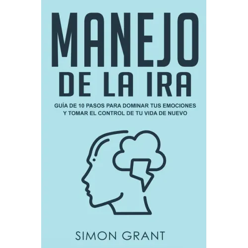Manejo de la ira: Guía de 10 pasos para dominar tus emociones y tomar el control de tu vida de nuevo