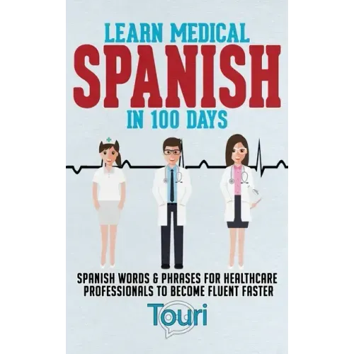Learn Medical Spanish in 100 Days: Spanish Words & Phrases for Healthcare Professionals to Become Fluent Faster