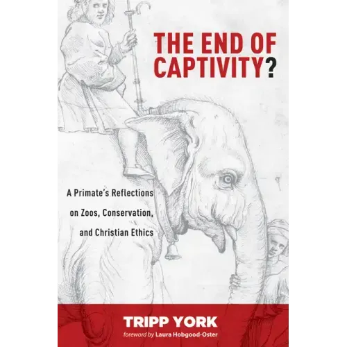 The End of Captivity?: A Primate's Reflections on Zoos, Conservation, and Christian Ethics
