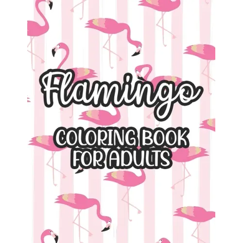 Flamingo Coloring Book For Adults: Stress And Anxiety Relief Coloring Pages, Illustrations And Designs Of Flamingos To Color