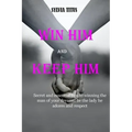 Win Him and Keep Him: Secret and essential tips to winning the man of your dreams: be the lady he adores and respect