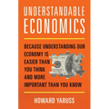 Understandable Economics: Because Understanding Our Economy Is Easier Than You Think and More Important Than You Know