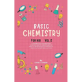 Basic Chemistry For Kids Vol 2: A Simplified And Illustrated Basic Chemistry Book For Kids 8-12 Years For Better Understanding And Mastering On Atoms,
