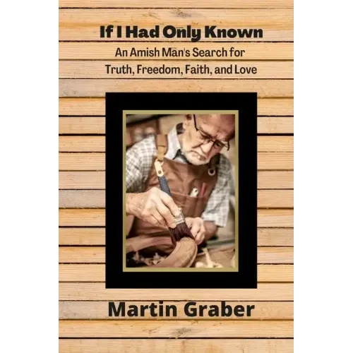 If I Had Only Known: An Amish Man's Search for Truth, Freedom, Fatih, and Love
