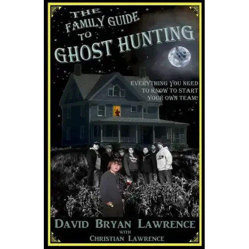 The Family Guide to Ghost Hunting: Everything You Need to Know to Start Your Own Paranormal Team