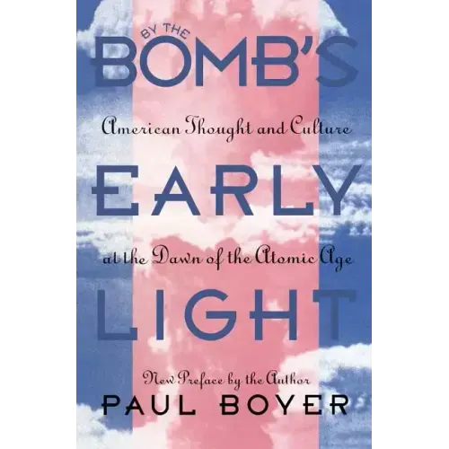 By the Bomb's Early Light: American Thought and Culture At the Dawn of the Atomic Age