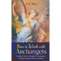 How to Work with Archangels: Guidance from Archangels for Abundance, Healing, Spiritual Wisdom, and More