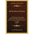 Aid to Survey Practice: For Reference in Surveying, Leveling, and Setting Out, and in Route-Surveys of Travelers by Land and Sea (1880)