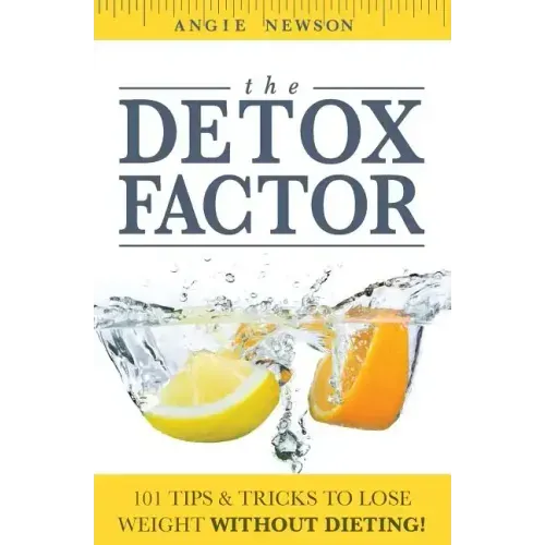 The Detox Factor: 101 Tips & Tricks To Lose Weight Without Dieting! (Detox Cleanse Book)