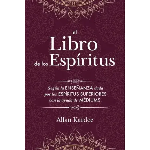 El Libro de los Espíritus: Contiene los principios de la doctrina espiritista sobre la inmortalidad del alma, la naturaleza de los espíritus y sus rel