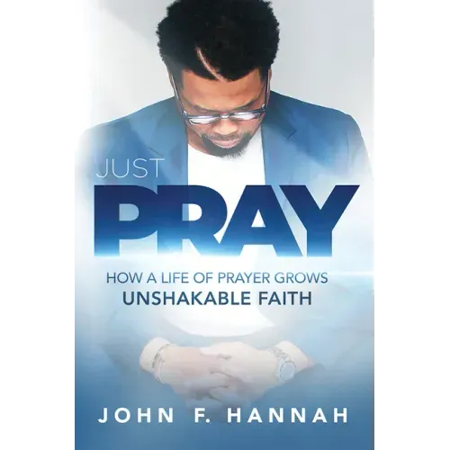 Just Pray: How a Life of Prayer Grows Unshakable Faith