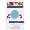 Assertiveness Workbook: Boost Your Self-esteem and Get What You Want (Claim Control of Yourself and Your Life)