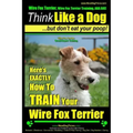 Wire Fox Terrier, Wire Fox Terrier Training, AAA AKC Think Like a Dog But Don't Eat Your Poop! Wire Fox Terrier Breed Expert Training: Here's EXACTLY