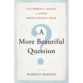 A More Beautiful Question: The Power of Inquiry to Spark Breakthrough Ideas