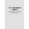 100 Photography Prompts: 100 Photography Exercises and Ideas to Build Skills and Find Your Artistic Style
