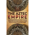 The Aztec Empire: An Enthralling Overview of the History of the Aztecs, Starting with the Settlement in the Valley of Mexico