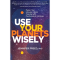 Use Your Planets Wisely: Master Your Ultimate Cosmic Potential with Psychological Astrology