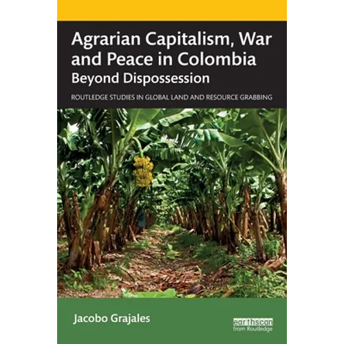 Agrarian Capitalism, War and Peace in Colombia: Beyond Dispossession