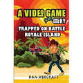 A Video Game Story: Trapped On Battle Royale Island (Video Game Novels For Kids)