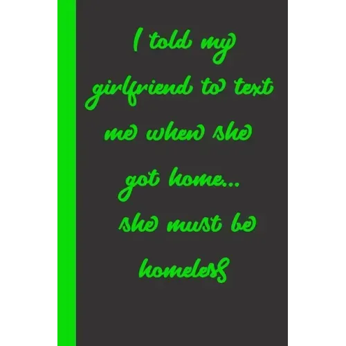I told my girlfriend to text me when she got home... she must be homeless: Gift or Surprise Present for Adults cheerful saying for couples and lovers