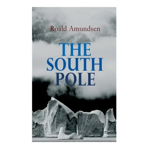 The South Pole: Account of the Norwegian Antarctic Expedition in the Fram, 1910-1912