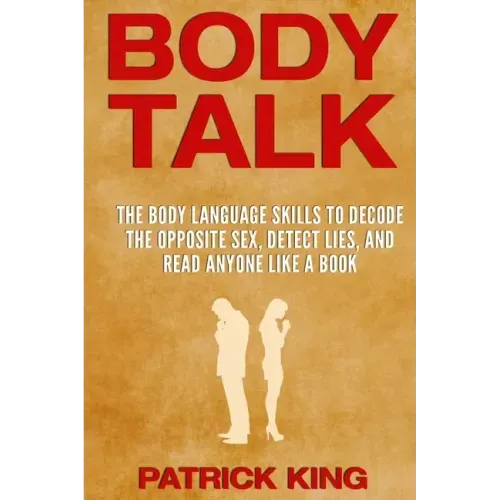 Body Talk: The Body Language Skills to Decode the Opposite Sex, Detect Lies, and Read Anyone Like a Book