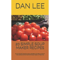 20 Simple Soup Maker Recipes: 20 Simple and Delicious Soup Recipes with Easy to Follow Instructions for Any Brand of Soup Maker or Machine.