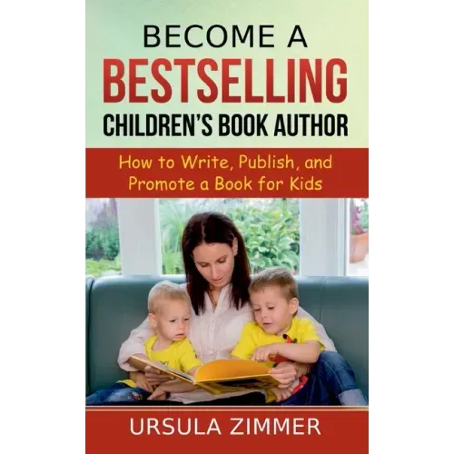 Become A Bestselling Children's Book Author: How to Write, Publish, and Promote a Book for Kids