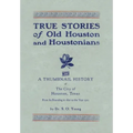 True Stories of Old Houston & Houstonians, with a Thumbnail History of Houston