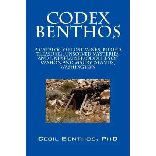 Codex Benthos: A Catalog of Lost Mines, Buried Treasures, Unsolved Mysteries, and Unexplained Oddities of Vashon and Maury Islands, W