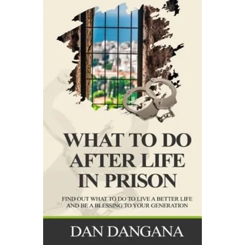 What to Do After Life in Prison: Find Out What To Do To Live A Better Life And Be A Blessing To Your Generation