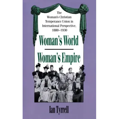 Woman's World/Woman's Empire: The Woman's Christian Temperance Union in International Perspective, 1880-1930