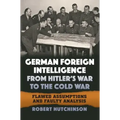 German Foreign Intelligence from Hitler's War to the Cold War: Flawed Assumptions and Faulty Analysis