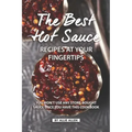 The Best Hot Sauce Recipes at Your Fingertips: You won't use Any Store-Bought Sauce Once You Have This Cookbook