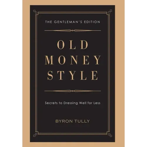 Old Money Style: Secrets to Dressing Well for Less (The Gentleman's Edition)