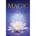Magic: Unlock the Power of Natural Forces and Learn Techniques Such as Purification, Divination, Invocation, Astral Travel, Yoga and More