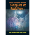 A Course Of Advanced Lessons In Clairvoyance And Occult Powers