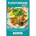 Flexitarian Diet: An Ultimate Guide With Easy, Delicious And Healthy Recipes To Lose Weight, Increase Energy, Prevent Disease And Boost Your Immmunity