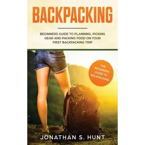 Backpacking: Beginners Guide to Planning, Picking Gear and Packing Food on Your First Backpacking Trip