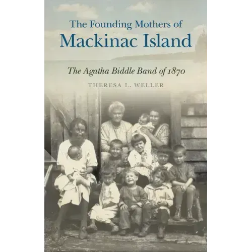 The Founding Mothers of Mackinac Island: The Agatha Biddle Band of 1870