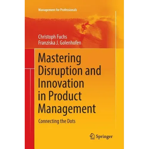 Mastering Disruption and Innovation in Product Management: Connecting the Dots